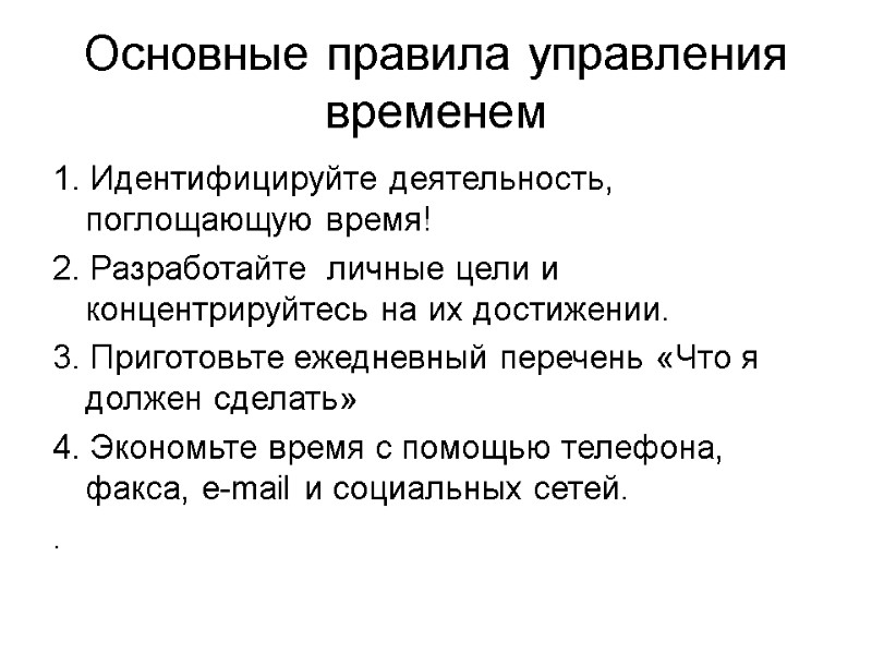 Основные правила управления временем 1. Идентифицируйте деятельность, поглощающую время! 2. Разработайте  личные цели